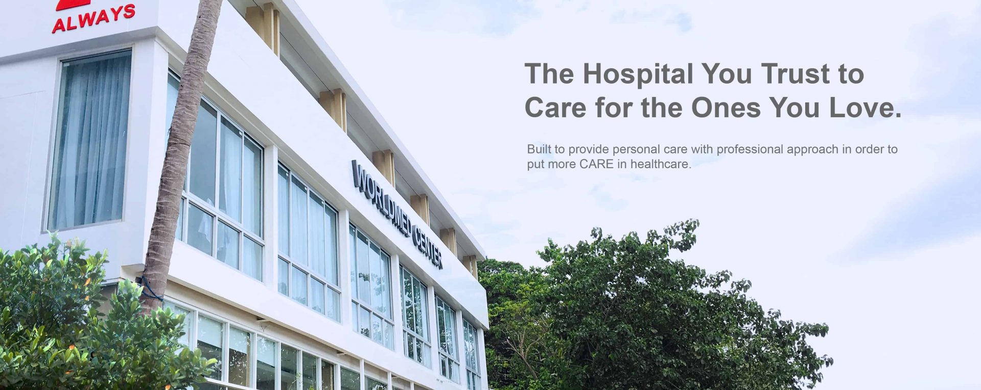 The hospital you trust to care for the ones you Love - Built to provide personal care with professional approach in order to put more CARE in Healthcare